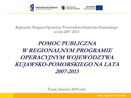 Regionalny Program Operacyjny Województwa Kujawsko-Pomorskiego na lata 2007-2013 POMOC PUBLICZNA W REGIONALNYM PROGRAMIE OPERACYJNYM WOJEWÓDZTWA KUJAWSKO-POMORSKIEGO.