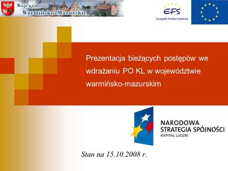 Prezentacja bieżących postępów we wdrażaniu PO KL w województwie warmińsko-mazurskim Stan na 15.10.2008 r.