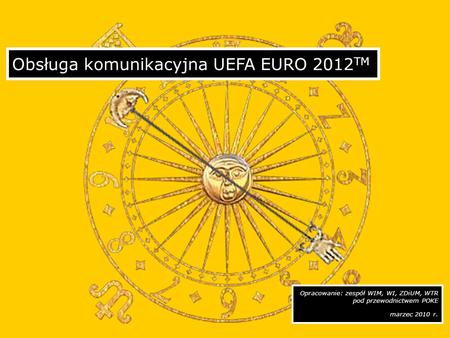 Opracowanie: zespół WIM, WI, ZDiUM, WTR pod przewodnictwem POKE marzec 2010 r. Obsługa komunikacyjna UEFA EURO 2012 TM.
