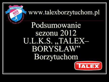 Podsumowanie sezonu 2012 U.L.K.S. „TALEX–BORYSŁAW” Borzytuchom
