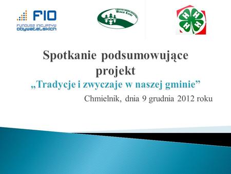 Chmielnik, dnia 9 grudnia 2012 roku. Projekt realizowany przez Fundację Edukacyjną 4H w Polsce w 12 gminach w 4 województwach: Warmińsko - mazurskiego.