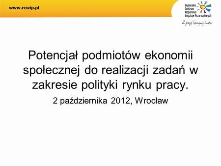 Potencjał podmiotów ekonomii społecznej do realizacji zadań w zakresie polityki rynku pracy. 2 października 2012, Wrocław.