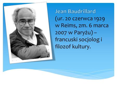 Jean Baudrillard (ur. 20 czerwca 1929 w Reims, zm. 6 marca 2007 w Paryżu) – francuski socjolog i filozof kultury.