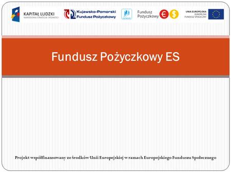 Fundusz Pożyczkowy ES Projekt współfinansowany ze środków Unii Europejskiej w ramach Europejskiego Funduszu Społecznego.