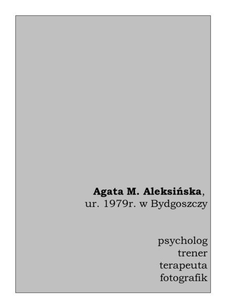 Agata M. Aleksińska, ur. 1979r. w Bydgoszczy psycholog trener terapeuta fotografik.