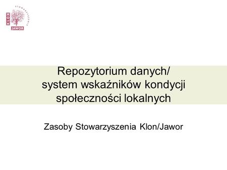 Repozytorium danych/ system wskaźników kondycji społeczności lokalnych Zasoby Stowarzyszenia Klon/Jawor.