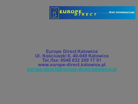 Europe Direct Katowice Ul. Kościuszki 6, 40-049 Katowice Tel./fax: 0048 032 209 17 01