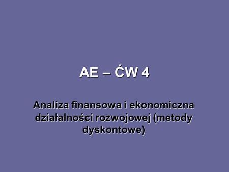 AE – ĆW 4 Analiza finansowa i ekonomiczna działalności rozwojowej (metody dyskontowe)