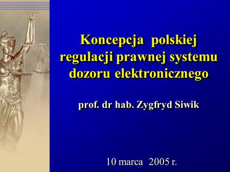 Koncepcja polskiej regulacji prawnej systemu dozoru elektronicznego prof. dr hab. Zygfryd Siwik 10 marca 2005 r.