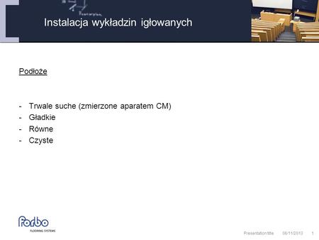 06/11/2013 Presentation title1 Podłoże -Trwale suche (zmierzone aparatem CM) -Gładkie -Równe -Czyste Instalacja wykładzin igłowanych.