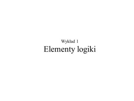 Wykład 1 Elementy logiki