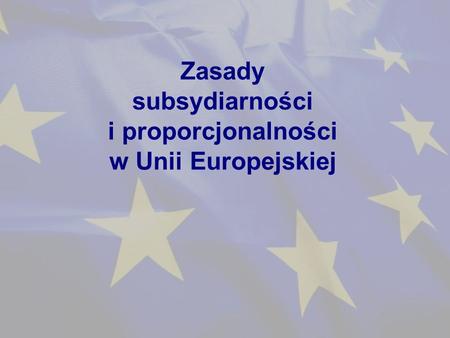 Zasady subsydiarności i proporcjonalności w Unii Europejskiej.
