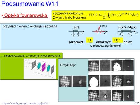 Wojciech Gawlik - Optyka, 2007/08. wykład 12 1/17 Podsumowanie W11 Optyka fourierowska Optyka fourierowska soczewka dokonuje 2-wym. trafo Fouriera przykład.