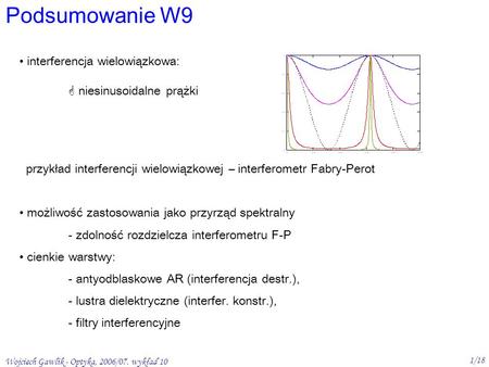 Wojciech Gawlik - Optyka, 2006/07. wykład 10 1/18 Podsumowanie W9 interferencja wielowiązkowa: niesinusoidalne prążki przykład interferencji wielowiązkowej.
