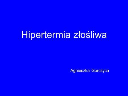 Hipertermia złośliwa Agnieszka Gorczyca.