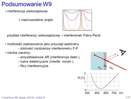 Wojciech Gawlik - Optyka, 2007/08. wykład 10 1/18 Podsumowanie W9 interferencja wielowiązkowa: niesinusoidalne prążki przykład interferencji wielowiązkowej.