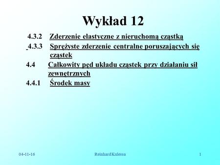 04-11-16Reinhard Kulessa1 Wykład 12 4.4.1 Środek masy 4.3.2 Zderzenie elastyczne z nieruchomą cząstką 4.4 Całkowity pęd układu cząstek przy działaniu sił