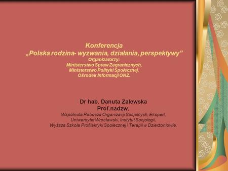Konferencja „Polska rodzina- wyzwania, działania, perspektywy” Organizatorzy: Ministerstwo Spraw Zagranicznych, Ministerstwo Polityki Społecznej, Ośrodek.