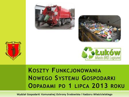Koszty Funkcjonowania Nowego Systemu Gospodarki Odpadami po 1 lipca 2013 roku Wydział Gospodarki Komunalnej Ochrony Środowiska i Nadzoru Właścicielskiego.