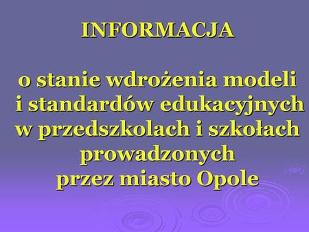 INFORMACJA o stanie wdrożenia modeli i standardów edukacyjnych w przedszkolach i szkołach prowadzonych przez miasto Opole.