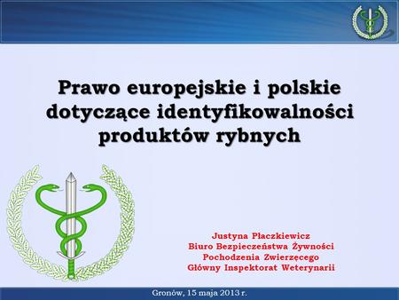 Prawo europejskie i polskie dotyczące identyfikowalności produktów rybnych Justyna Płaczkiewicz Biuro Bezpieczeństwa Żywności Pochodzenia Zwierzęcego.