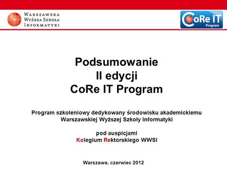 Podsumowanie II edycji CoRe IT Program Program szkoleniowy dedykowany środowisku akademickiemu Warszawskiej Wyższej Szkoły Informatyki pod auspicjami.