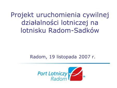 Projekt uruchomienia cywilnej działalności lotniczej na lotnisku Radom-Sadków Radom, 19 listopada 2007 r.