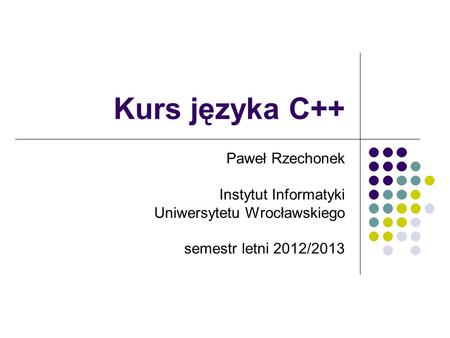 Kurs języka C++ Paweł Rzechonek Instytut Informatyki