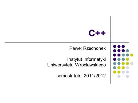 C++ Paweł Rzechonek Instytut Informatyki Uniwersytetu Wrocławskiego