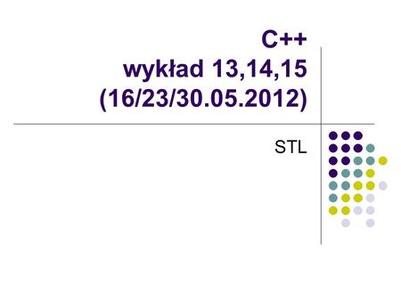 C++ wykład 13,14,15 (16/23/30.05.2012) STL.