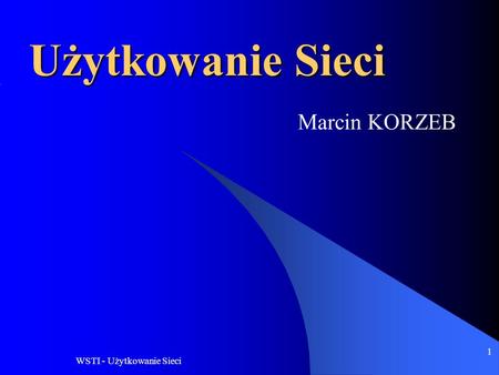 Użytkowanie Sieci Marcin KORZEB WSTI - Użytkowanie Sieci.