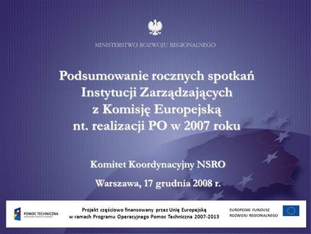 Podsumowanie rocznych spotkań Instytucji Zarządzających z Komisję Europejską nt. realizacji PO w 2007 roku Komitet Koordynacyjny NSRO Warszawa, 17 grudnia.