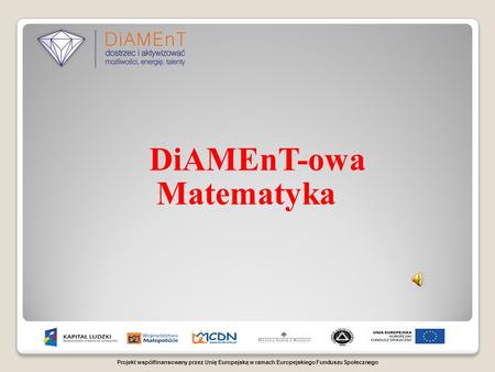 Projekt współfinansowany przez Unię Europejską w ramach Europejskiego Funduszu Społecznego DiAMEnT-owa Matematyka.