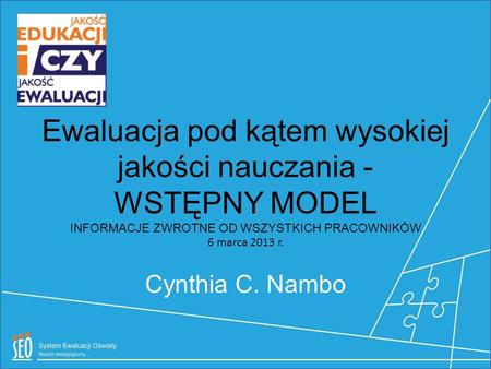 Ewaluacja pod kątem wysokiej jakości nauczania - WSTĘPNY MODEL INFORMACJE ZWROTNE OD WSZYSTKICH PRACOWNIKÓW 6 marca 2013 r. Cynthia C. Nambo.
