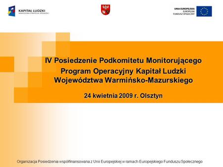 IV Posiedzenie Podkomitetu Monitorującego Program Operacyjny Kapitał Ludzki Województwa Warmińsko-Mazurskiego 24 kwietnia 2009 r. Olsztyn Organizacja Posiedzenia.