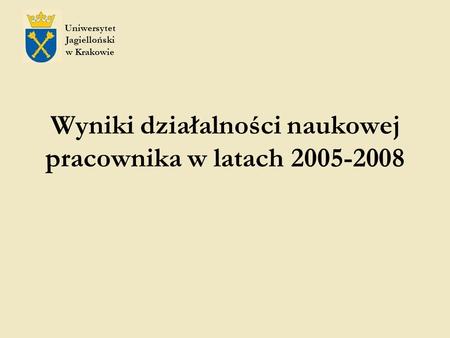 Wyniki działalności naukowej pracownika w latach 2005-2008 Uniwersytet Jagielloński w Krakowie.