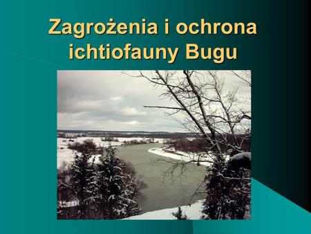 Zagrożenia i ochrona ichtiofauny Bugu