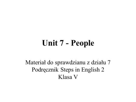 Unit 7 - People Materiał do sprawdzianu z działu 7 Podręcznik Steps in English 2 Klasa V.