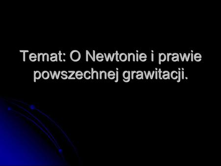 Temat: O Newtonie i prawie powszechnej grawitacji.