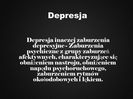 Depresja Depresja inaczej zaburzenia depresyjne - Zaburzenia psychiczne z grupy zaburzeń afektywnych, charakteryzujące się obniżeniem nastroju, obniżeniem.