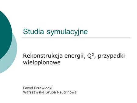 Studia symulacyjne Rekonstrukcja energii, Q 2, przypadki wielopionowe Paweł Przewłocki Warszawska Grupa Neutrinowa.