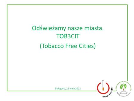 Odświeżamy nasze miasta. TOB3CIT (Tobacco Free Cities) Białogard, 23 maja 2012.