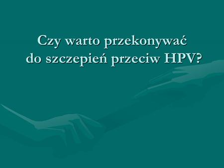 Czy warto przekonywać do szczepień przeciw HPV?