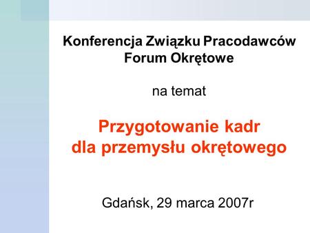 Konferencja Związku Pracodawców Forum Okrętowe na temat Przygotowanie kadr dla przemysłu okrętowego Gdańsk, 29 marca 2007r.