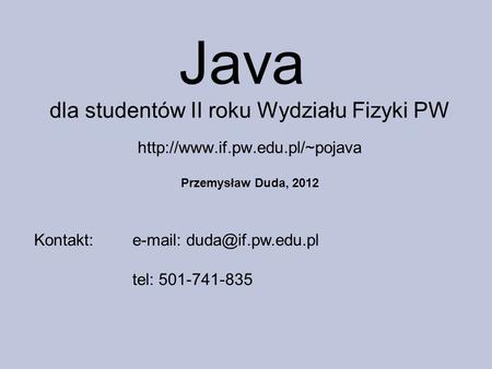 Java dla studentów II roku Wydziału Fizyki PW Przemysław Duda, 2012