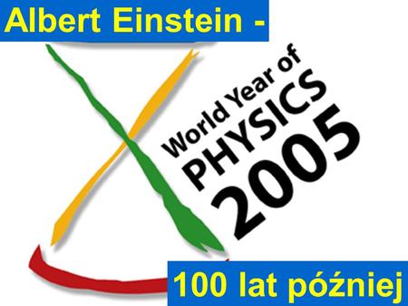 Albert Einstein - 100 lat później Jan Pluta, Wydział Fizyki PW.