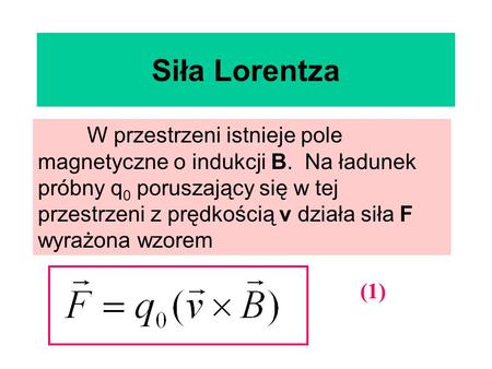 Siła Lorentza W przestrzeni istnieje pole magnetyczne o indukcji B. Na ładunek próbny q0 poruszający się w tej przestrzeni z prędkością v działa siła.