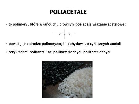POLIACETALE to polimery , które w łańcuchu głównym posiadają wiązanie acetalowe : powstają na drodze polimeryzacji aldehydów lub cyklicznych acetali przykładami.