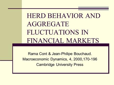 HERD BEHAVIOR AND AGGREGATE FLUCTUATIONS IN FINANCIAL MARKETS Rama Cont & Jean-Philipe Bouchaud. Macroeconomic Dynamics, 4, 2000,170-196 Cambridge University.
