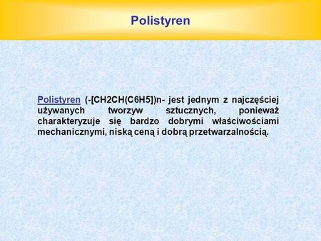 Polistyren Polistyren (-[CH2CH(C6H5])n- jest jednym z najczęściej używanych tworzyw sztucznych, ponieważ charakteryzuje się bardzo dobrymi właściwościami.